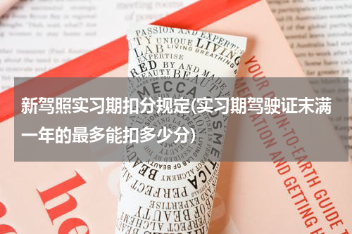 新驾照实习期扣分规定(实习期驾驶证末满一年的最多能扣多少分)