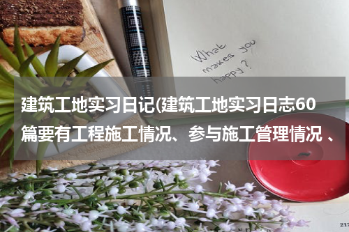建筑工地实习日记(建筑工地实习日志60篇要有工程施工情况、参与施工管理情况 、 收获体会！)