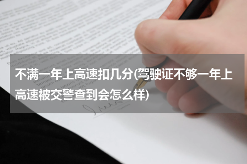 不满一年上高速扣几分(驾驶证不够一年上高速被交警查到会怎么样)