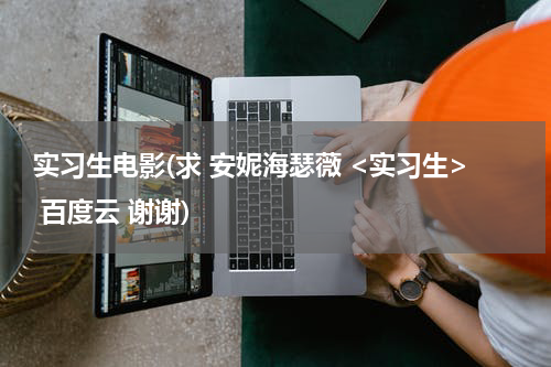 实习生电影(求 安妮海瑟薇 <实习生> 百度云 谢谢)