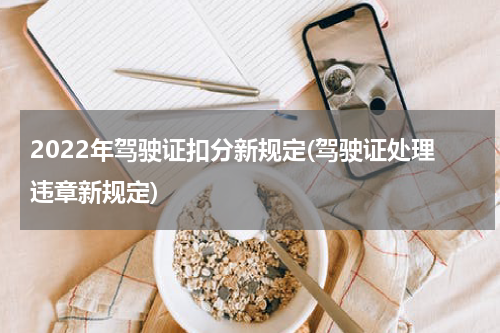 2022年驾驶证扣分新规定(驾驶证处理违章新规定)