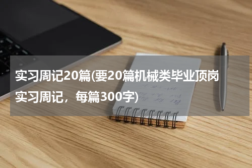 实习周记20篇(要20篇机械类毕业顶岗实习周记，每篇300字)
