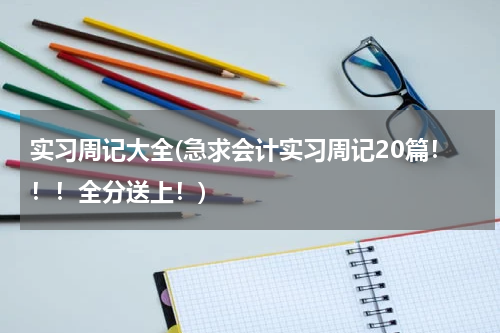 实习周记大全(急求会计实习周记20篇！！！全分送上！)