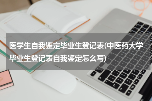 医学生自我鉴定毕业生登记表(中医药大学毕业生登记表自我鉴定怎么写)