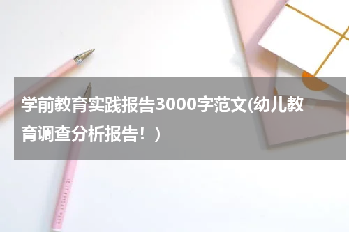 学前教育实践报告3000字范文(幼儿教育调查分析报告！)