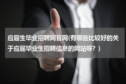应届生毕业招聘网官网(有哪些比较好的关于应届毕业生招聘信息的网站呀？)