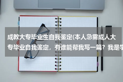 成教大专毕业生自我鉴定(本人急需成人大专毕业自我鉴定，有谁能帮我写一篇？我是学的会计专业的)