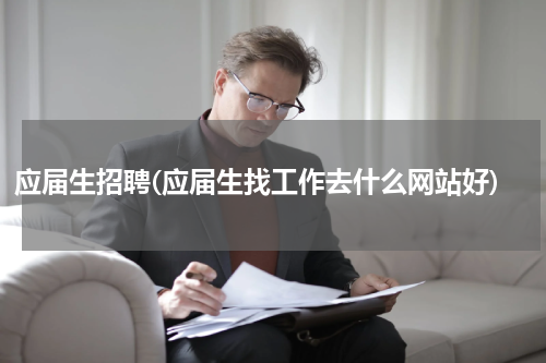应届生招聘(应届生找工作去什么网站好)
