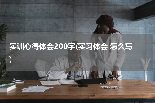 实训心得体会200字(实习体会 怎么写)