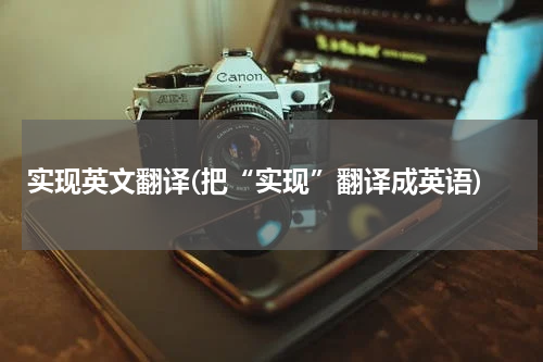 实现英文翻译(把“实现”翻译成英语)