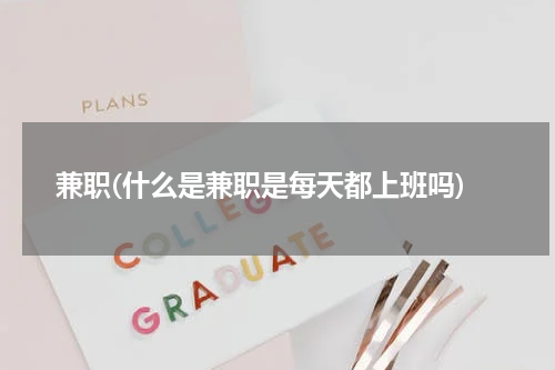 兼职(什么是兼职是每天都上班吗)
