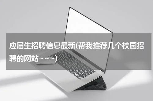 应届生招聘信息最新(帮我推荐几个校园招聘的网站~~~)