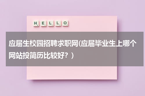 应届生校园招聘求职网(应届毕业生上哪个网站投简历比较好？)