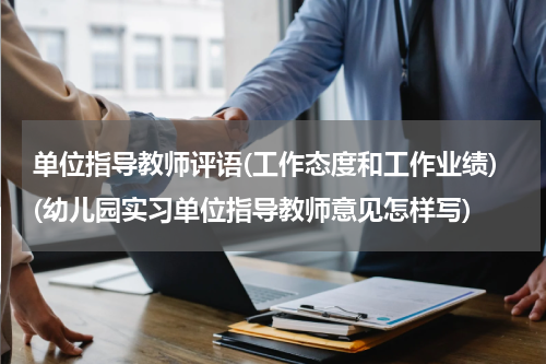 单位指导教师评语(工作态度和工作业绩)(幼儿园实习单位指导教师意见怎样写)