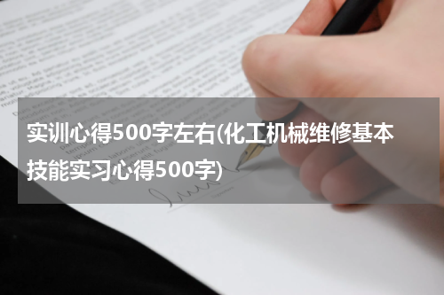 实训心得500字左右(化工机械维修基本技能实习心得500字)