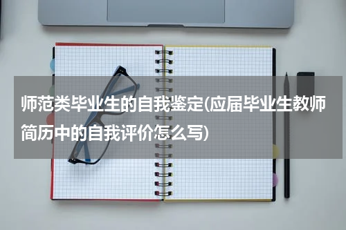 师范类毕业生的自我鉴定(应届毕业生教师简历中的自我评价怎么写)