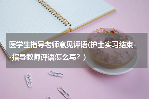 医学生指导老师意见评语(护士实习结束--指导教师评语怎么写？)