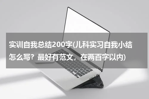 实训自我总结200字(儿科实习自我小结怎么写？最好有范文，在两百字以内)