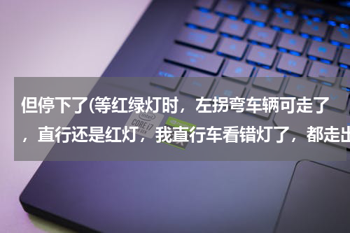 但停下了(等红绿灯时，左拐弯车辆可走了，直行还是红灯，我直行车看错灯了，都走出线了，但又停下了，算闯红灯吗？)