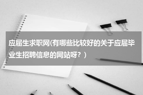 应届生求职网(有哪些比较好的关于应届毕业生招聘信息的网站呀？)