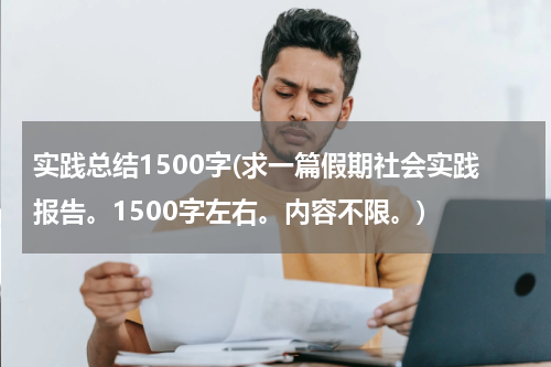 实践总结1500字(求一篇假期社会实践报告。1500字左右。内容不限。)
