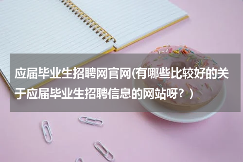应届毕业生招聘网官网(有哪些比较好的关于应届毕业生招聘信息的网站呀？)