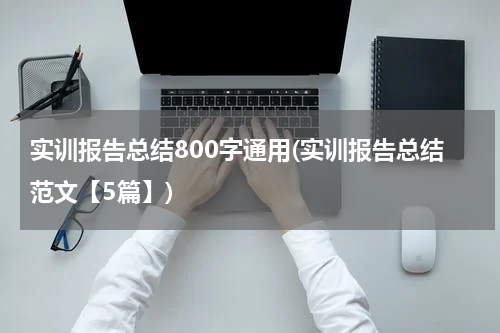 实训报告总结800字通用(实训报告总结范文【5篇】)
