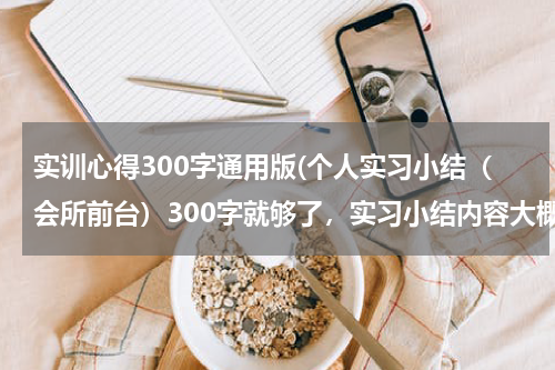 实训心得300字通用版(个人实习小结（会所前台）300字就够了，实习小结内容大概是（适应能力，实习纪律，劳动太等等）)