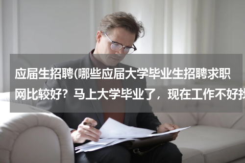应届生招聘(哪些应届大学毕业生招聘求职网比较好？马上大学毕业了，现在工作不好找，尤其对应届毕业生的需求比较少)