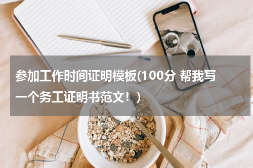 参加工作时间证明模板(100分 帮我写一个务工证明书范文！)