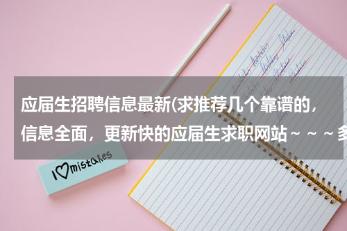 应届生招聘信息最新(求推荐几个靠谱的，信息全面，更新快的应届生求职网站～～～多谢！)