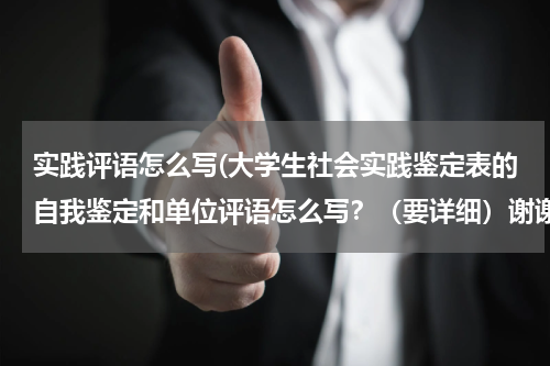 实践评语怎么写(大学生社会实践鉴定表的自我鉴定和单位评语怎么写？（要详细）谢谢)