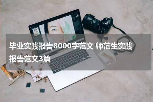 毕业实践报告8000字范文 师范生实践报告范文3篇