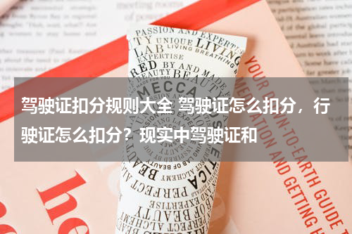 驾驶证扣分规则大全 驾驶证怎么扣分，行驶证怎么扣分？现实中驾驶证和