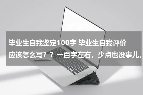 毕业生自我鉴定100字 毕业生自我评价应该怎么写？？一百字左右，少点也没事儿，，