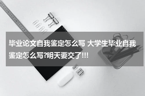 毕业论文自我鉴定怎么写 大学生毕业自我鉴定怎么写?明天要交了!!!