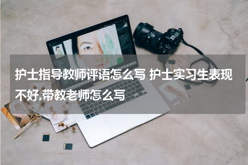 护士指导教师评语怎么写 护士实习生表现不好,带教老师怎么写