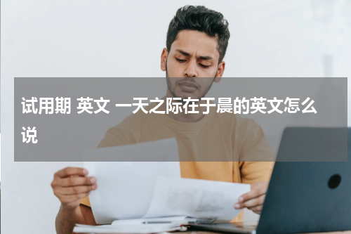 试用期 英文 一天之际在于晨的英文怎么说