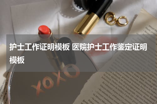 护士工作证明模板 医院护士工作鉴定证明模板