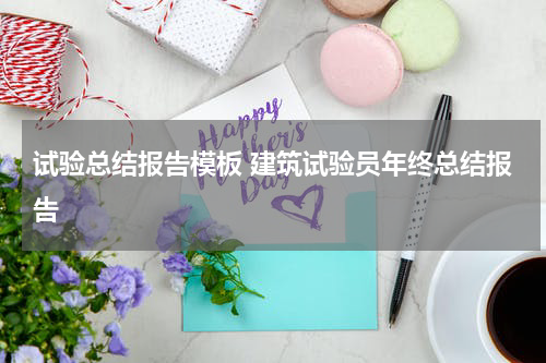 试验总结报告模板 建筑试验员年终总结报告