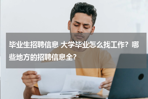 毕业生招聘信息 大学毕业怎么找工作？哪些地方的招聘信息全？