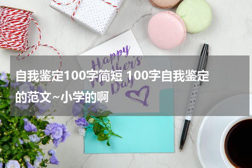 自我鉴定100字简短 100字自我鉴定的范文~小学的啊