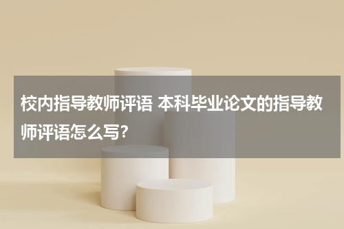 校内指导教师评语 本科毕业论文的指导教师评语怎么写？