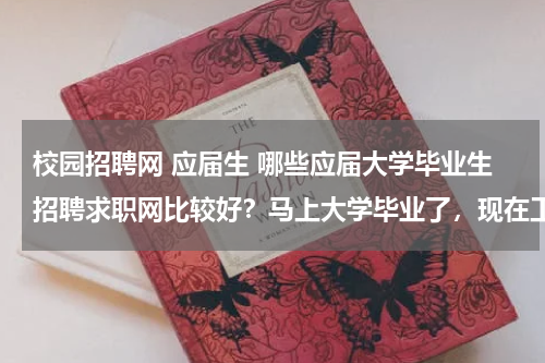 校园招聘网 应届生 哪些应届大学毕业生招聘求职网比较好？马上大学毕业了，现在工作不好找，尤其对应届毕业生的需求比较少