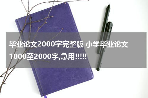 毕业论文2000字完整版 小学毕业论文1000至2000字,急用!!!!!
