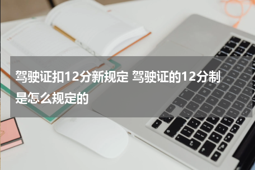 驾驶证扣12分新规定 驾驶证的12分制是怎么规定的