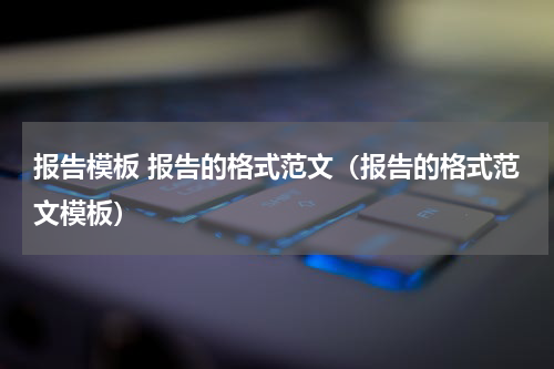报告模板 报告的格式范文（报告的格式范文模板）
