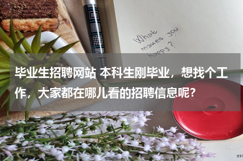 毕业生招聘网站 本科生刚毕业，想找个工作，大家都在哪儿看的招聘信息呢？