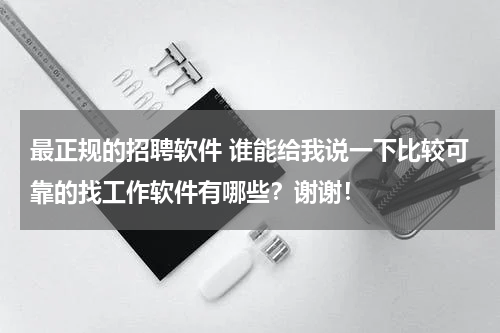 最正规的招聘软件 谁能给我说一下比较可靠的找工作软件有哪些？谢谢！