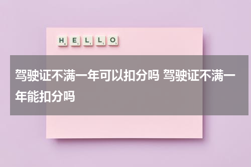 驾驶证不满一年可以扣分吗 驾驶证不满一年能扣分吗